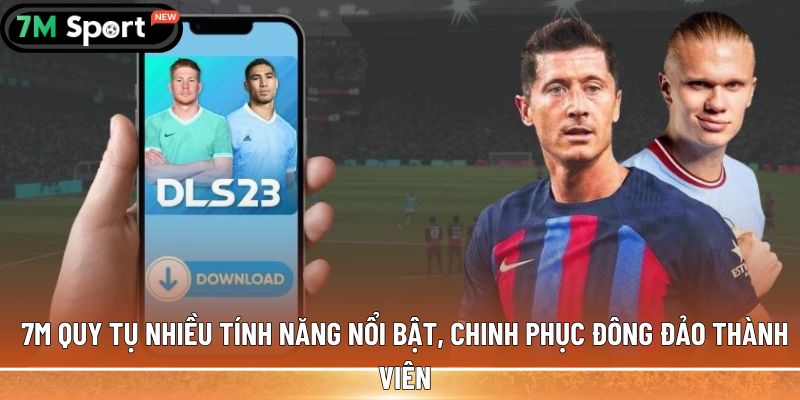7M quy tụ nhiều tính năng nổi bật, chinh phục đông đảo thành viên
